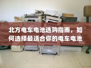 北方电车电池选购指南，如何选择最适合你的电车电池？