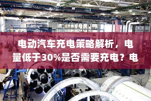 电动汽车充电策略解析，电量低于30%是否需要充电？电池维护与充电策略探讨。