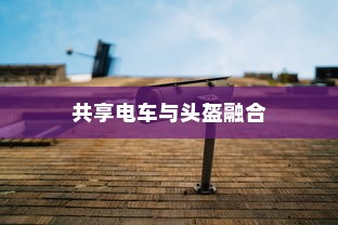 共享电车与头盔融合，安全与便利的双重升级