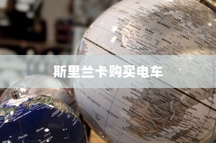 斯里兰卡购买电车是否划算，深度分析与评估报告