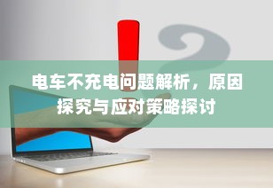 电车不充电问题解析，原因探究与应对策略探讨