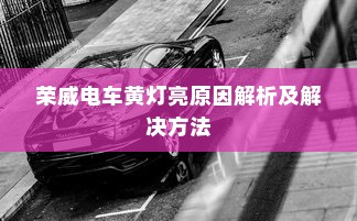 荣威电车黄灯亮原因解析及解决方法