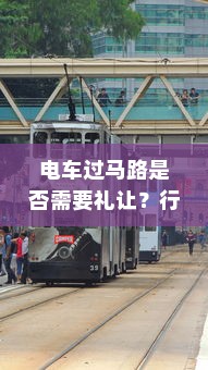 电车过马路是否需要礼让？行车安全与人道主义精神的探讨
