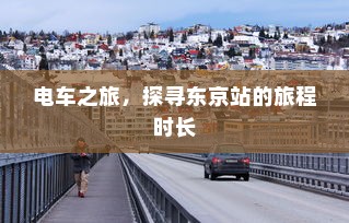 电车之旅，探寻东京站的旅程时长