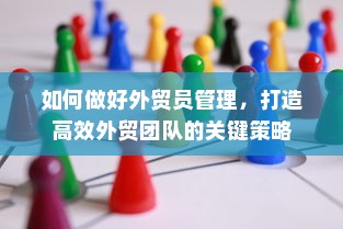 如何做好外贸员管理，打造高效外贸团队的关键策略