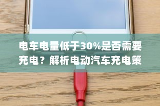 电车电量低于30%是否需要充电？解析电动汽车充电策略与电池维护