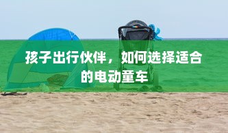 孩子出行伙伴，如何选择适合的电动童车