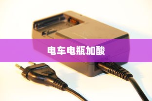 电车电瓶加酸全攻略，理解、操作与维护详解