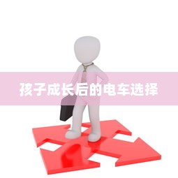 孩子成长后的电车选择，如何挑选及考量因素