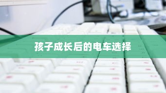 孩子成长后的电车选择，如何挑选及考量因素