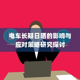 电车长期日晒的影响与应对策略研究探讨