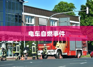 电车自燃事件背后的品牌探究与深度解析
