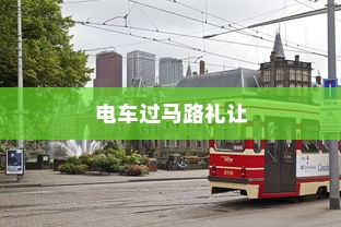 电车过马路需礼让，行车文明与交通安全探讨