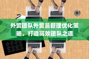 外贸团队外贸员管理优化策略，打造高效团队之道