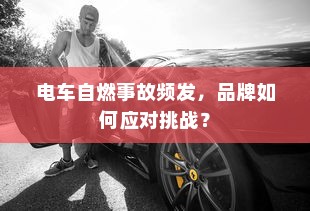 电车自燃事故频发，品牌如何应对挑战？