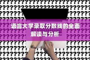 语言大学录取分数线的全面解读与分析