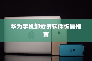 华为手机卸载的软件恢复指南