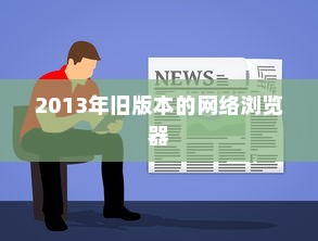 重温旧时光，下载2013年旧版本的网络浏览器