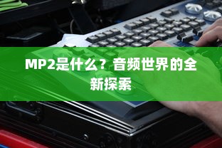 MP2是什么？音频世界的全新探索