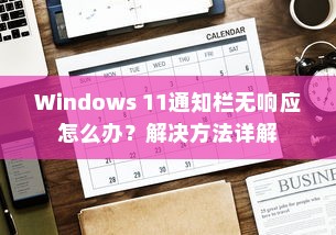 Windows 11通知栏无响应怎么办？解决方法详解