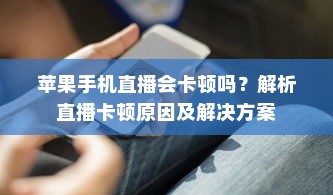 苹果手机直播会卡顿吗？解析直播卡顿原因及解决方案