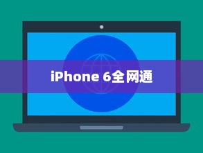 电信iPhone 6全网通吗？解析其技术特性与市场表现