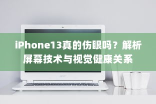 iPhone13真的伤眼吗？解析屏幕技术与视觉健康关系